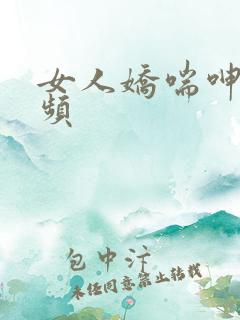 女人娇喘呻吟视频
