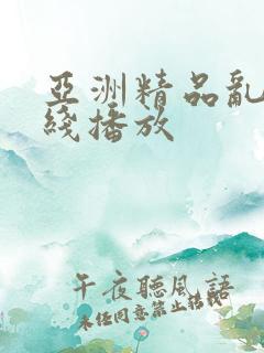 亚洲精品乱码在线播放 亚洲精品乱码在线播放