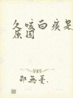 久咳白痰是什么原因 久咳白痰是什么原因