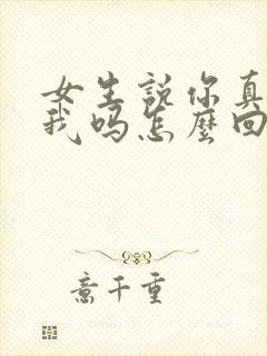 女生说你真喜欢我吗怎么回复