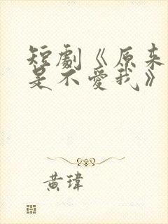 短剧《原来你只是不爱我》在线观看