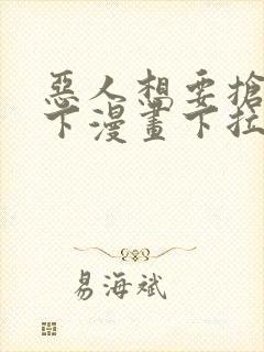 恶人想要抢救一下漫画下拉式免费阅读