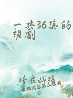 一共36集的电视剧