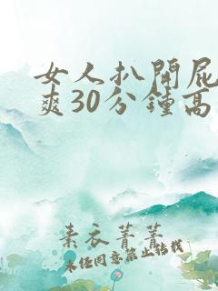 女人扒开屁股桶爽30分钟高潮