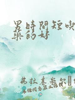男时间短吃什么药的好