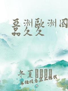 亚洲欧洲国产精品久久