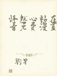 怦然心动在线观看免费漫画 怦然心动在线观看免费漫画