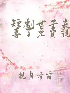 短剧世子夫人有喜了免费观看全集