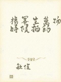 杨幂生万物什么时候拍的