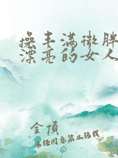 操丰满微胖性感漂亮的女人