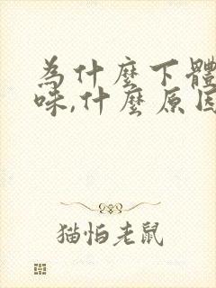 为什么下体有异味,什么原因造成的