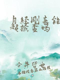 月经刚来能做阴超检查吗
