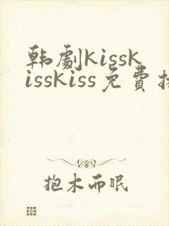 韩剧kisskisskiss免费播放