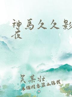神马久久影院午夜