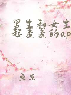 男生和女生在一起羞羞的app