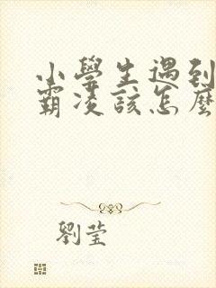 小学生遇到校园霸凌该怎么办