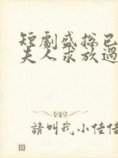 短剧盛总已老实夫人求放过2在线观看