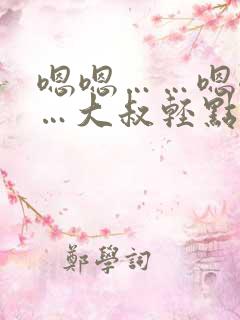 嗯嗯……嗯嗯……大叔轻点 嗯嗯……嗯嗯……大叔轻点