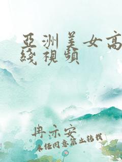 亚洲美女高潮在线视频