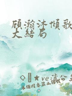 顾瀚沐倾歌短剧大结局
