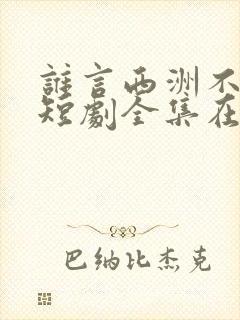 谁言西洲不知意短剧全集在线观看