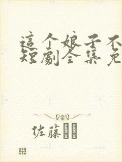 这个娘子不对劲短剧全集免费观看