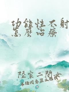 功能性不射精症怎么治疗