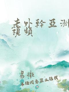 老外干亚洲女人视频