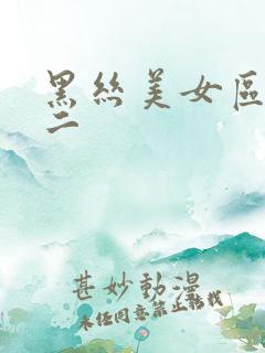 黑丝美女区一区二