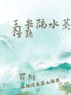 玉米隔水蒸几分钟熟