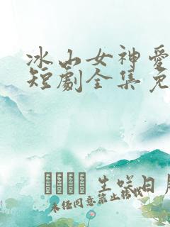 冰山女神爱上我短剧全集免费观看