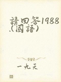 请回答1988.(国语) 请回答1988.(国语)