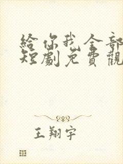 给你我全部的爱短剧免费观看