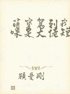 萌宝驾到我的妈咪是大佬短剧高清免费播放