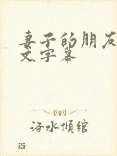 妻子的朋友2中文字幕 妻子的朋友2中文字幕