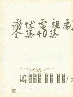 潜伏电视剧免费全集40集 潜伏电视剧免费全集40集