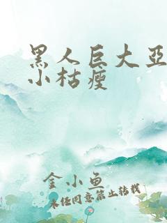 黑人巨大亚洲娇小枯瘦