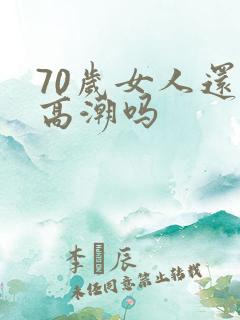 70岁女人还有高潮吗