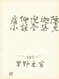 痛仰倪迦陈劲生小说全集免费免费阅读
