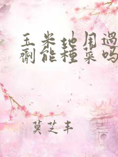 玉米地用过除草剂能种菜吗