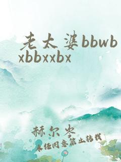老太婆bbwbxbbxxbx