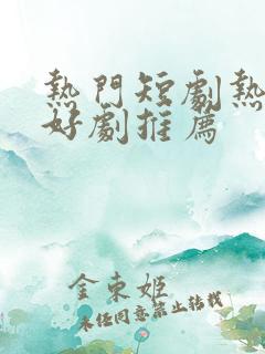 热门短剧热播剧好剧推荐
