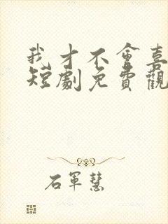 我才不会喜欢他短剧免费观看全集
