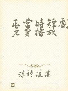 正当时短剧全集免费播放
