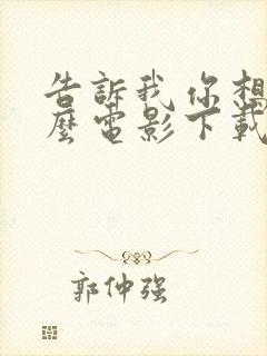 告诉我你想要什么电影下载