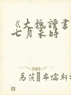 《大魏读书人》七月未时
