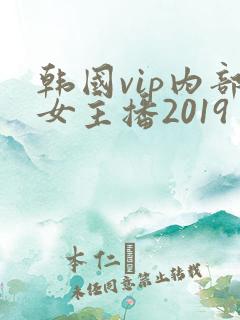 韩国vip内部女主播2019