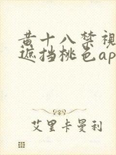 黄十八禁视频无遮挡桃色app