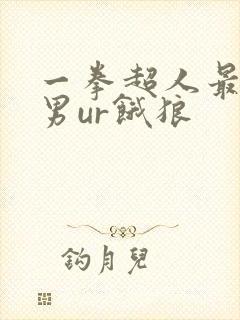一拳超人最强之男ur饿狼