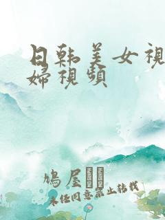 日韩美女视频美妇视频